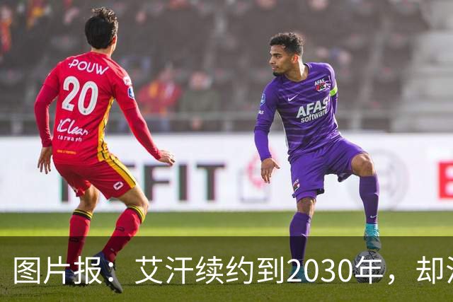 图片报：艾汗续约到2030年，却沦为沙尔克第五中卫