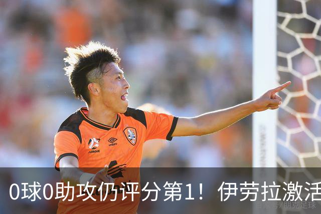 0球0助攻仍评分第1！伊劳拉激活红军大核 他值得续约